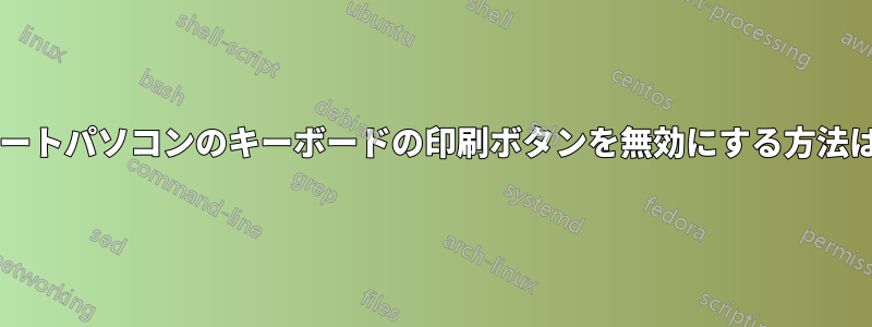 ノートパソコンのキーボードの印刷ボタンを無効にする方法は?