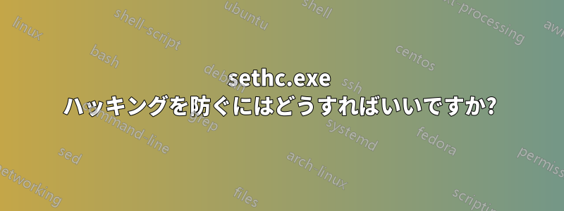 sethc.exe ハッキングを防ぐにはどうすればいいですか?