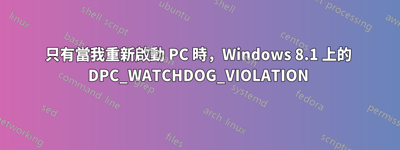 只有當我重新啟動 PC 時，Windows 8.1 上的 DPC_WATCHDOG_VIOLATION