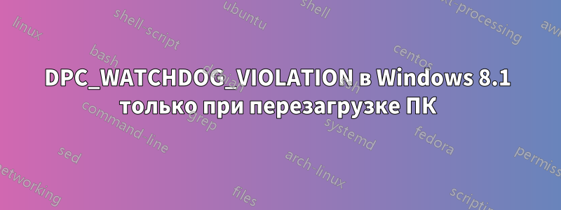 DPC_WATCHDOG_VIOLATION в Windows 8.1 только при перезагрузке ПК