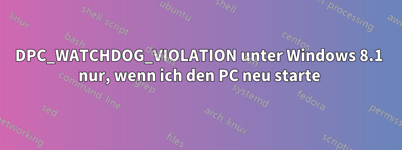 DPC_WATCHDOG_VIOLATION unter Windows 8.1 nur, wenn ich den PC neu starte