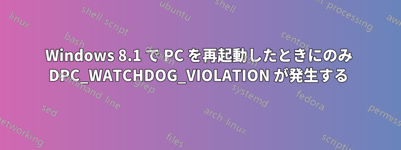 Windows 8.1 で PC を再起動したときにのみ DPC_WATCHDOG_VIOLATION が発生する