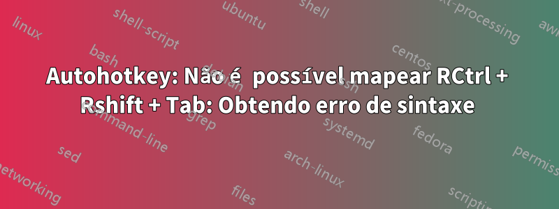 Autohotkey: Não é possível mapear RCtrl + Rshift + Tab: Obtendo erro de sintaxe