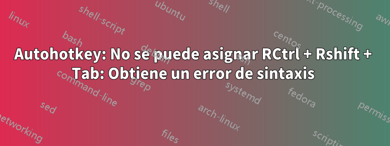 Autohotkey: No se puede asignar RCtrl + Rshift + Tab: Obtiene un error de sintaxis