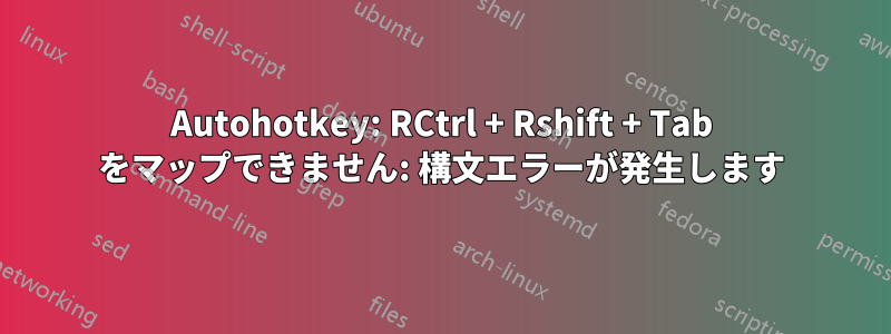 Autohotkey: RCtrl + Rshift + Tab をマップできません: 構文エラーが発生します