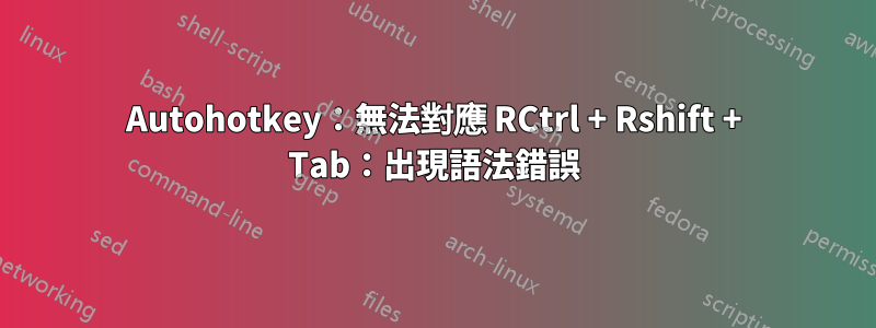 Autohotkey：無法對應 RCtrl + Rshift + Tab：出現語法錯誤