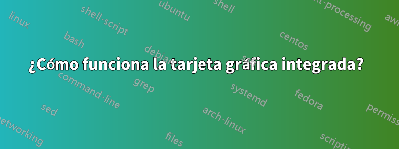 ¿Cómo funciona la tarjeta gráfica integrada? 