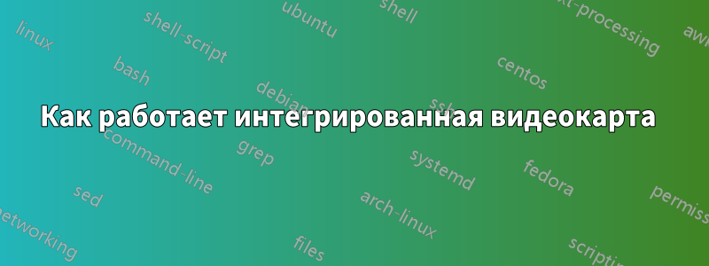 Как работает интегрированная видеокарта 