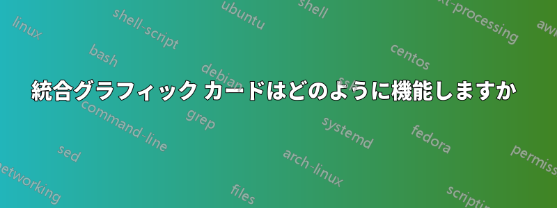 統合グラフィック カードはどのように機能しますか 