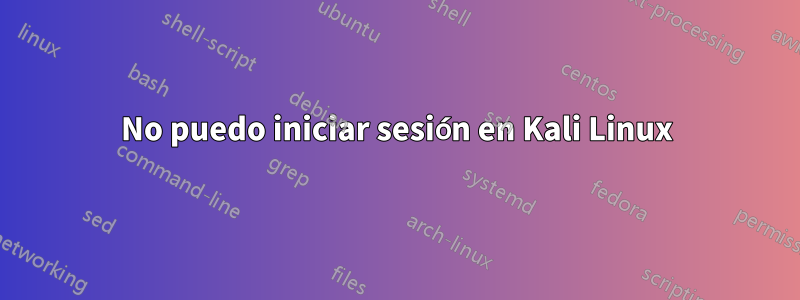 No puedo iniciar sesión en Kali Linux