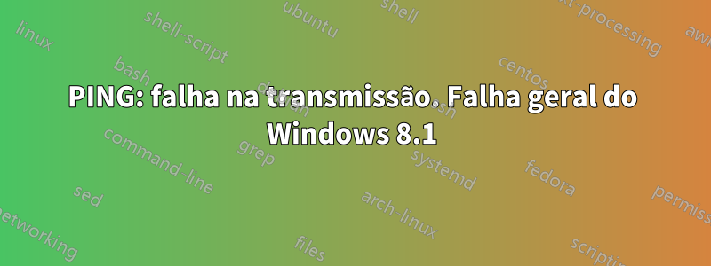 PING: falha na transmissão. Falha geral do Windows 8.1