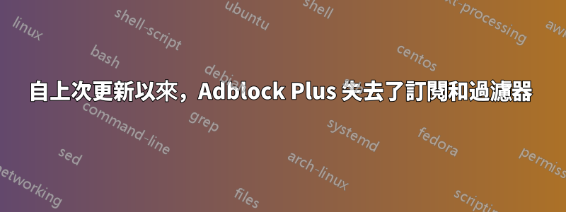 自上次更新以來，Adblock Plus 失去了訂閱和過濾器