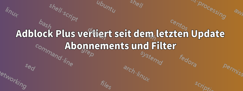 Adblock Plus verliert seit dem letzten Update Abonnements und Filter