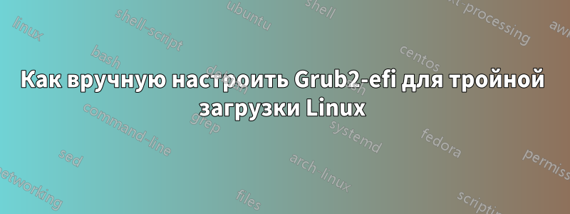 Как вручную настроить Grub2-efi для тройной загрузки Linux