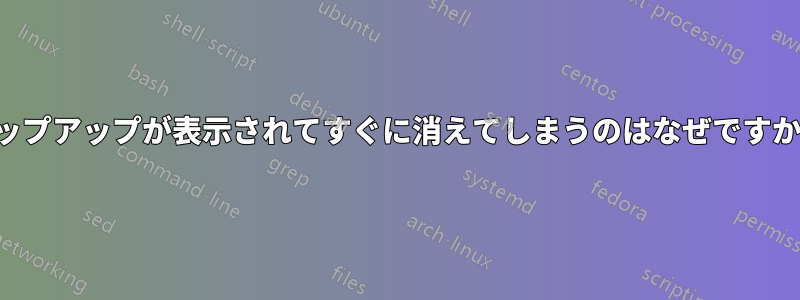 ポップアップが表示されてすぐに消えてしまうのはなぜですか？