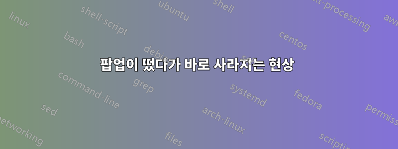 팝업이 떴다가 바로 사라지는 현상