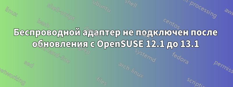 Беспроводной адаптер не подключен после обновления с OpenSUSE 12.1 до 13.1