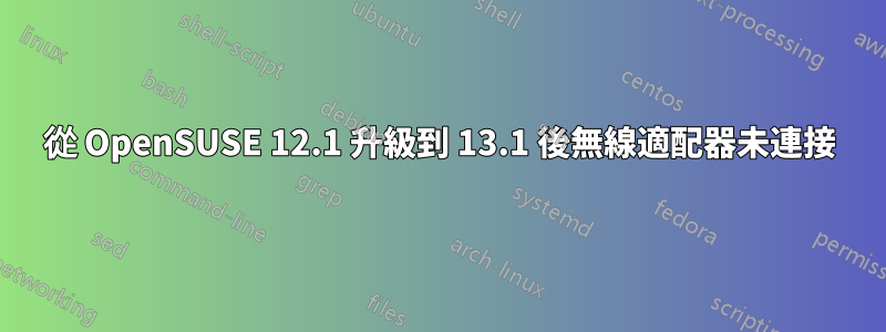 從 OpenSUSE 12.1 升級到 13.1 後無線適配器未連接