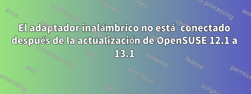 El adaptador inalámbrico no está conectado después de la actualización de OpenSUSE 12.1 a 13.1