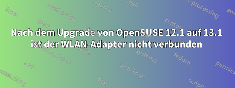 Nach dem Upgrade von OpenSUSE 12.1 auf 13.1 ist der WLAN-Adapter nicht verbunden