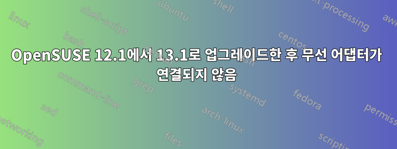 OpenSUSE 12.1에서 13.1로 업그레이드한 후 무선 어댑터가 연결되지 않음