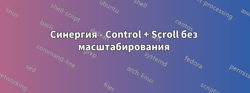 Синергия - Control + Scroll без масштабирования