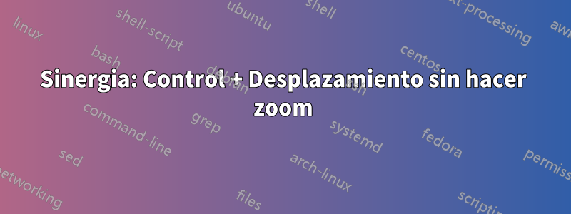 Sinergia: Control + Desplazamiento sin hacer zoom