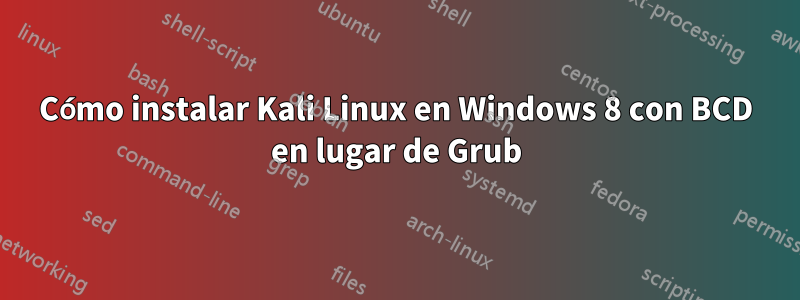 Cómo instalar Kali Linux en Windows 8 con BCD en lugar de Grub