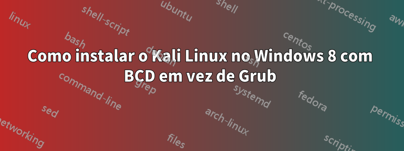 Como instalar o Kali Linux no Windows 8 com BCD em vez de Grub