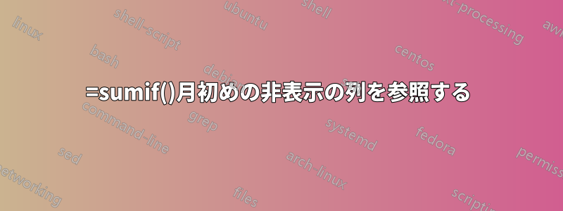 =sumif()月初めの非表示の列を参照する