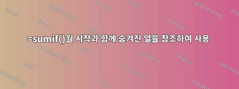 =sumif()월 시작과 함께 숨겨진 열을 참조하여 사용