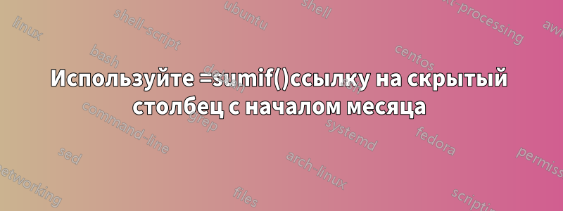 Используйте =sumif()ссылку на скрытый столбец с началом месяца