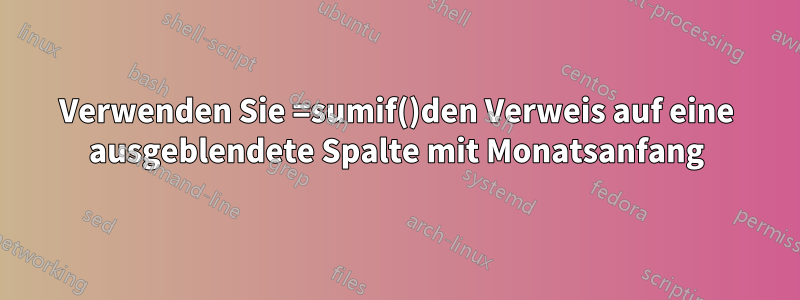 Verwenden Sie =sumif()den Verweis auf eine ausgeblendete Spalte mit Monatsanfang