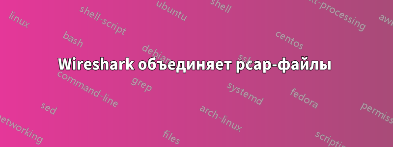 Wireshark объединяет pcap-файлы