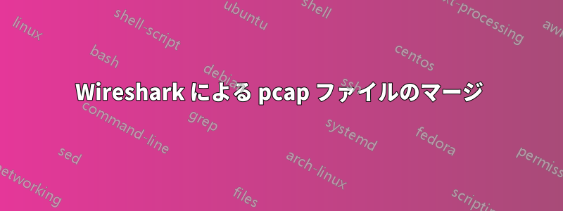 Wireshark による pcap ファイルのマージ