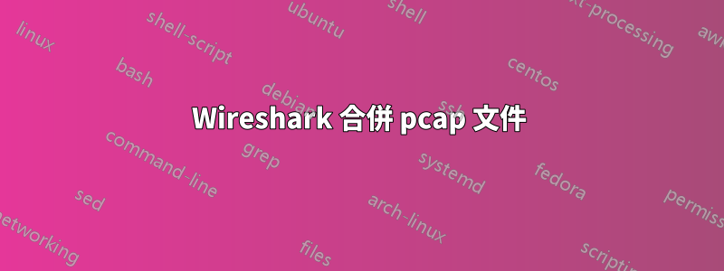 Wireshark 合併 pcap 文件