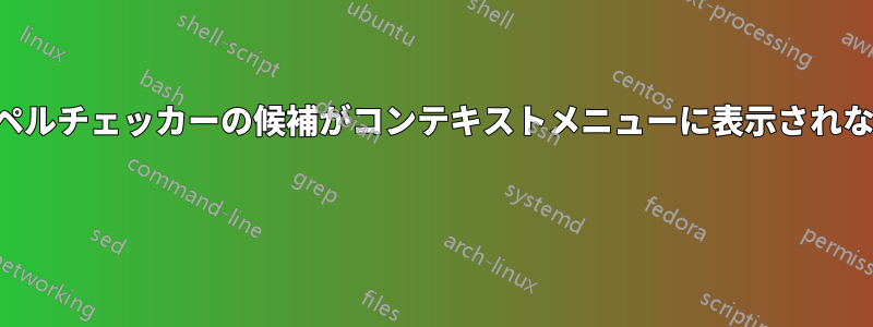 スペルチェッカーの候補がコンテキストメニューに表示されない 