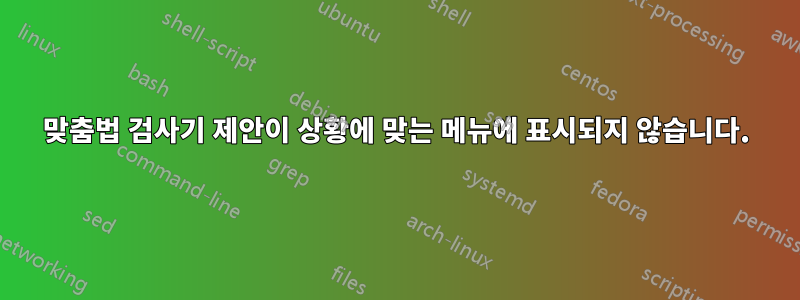 맞춤법 검사기 제안이 상황에 맞는 메뉴에 표시되지 않습니다.