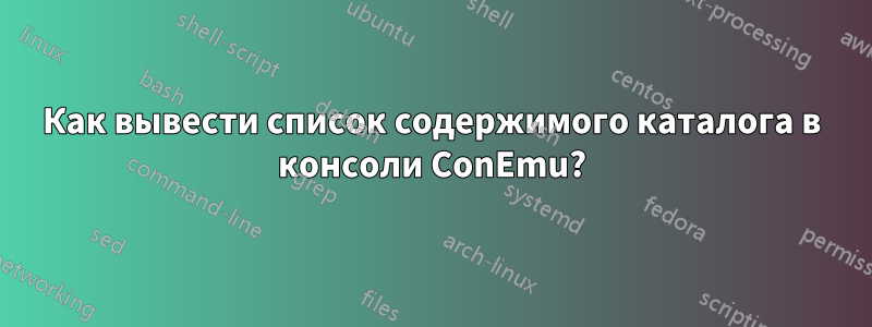 Как вывести список содержимого каталога в консоли ConEmu?