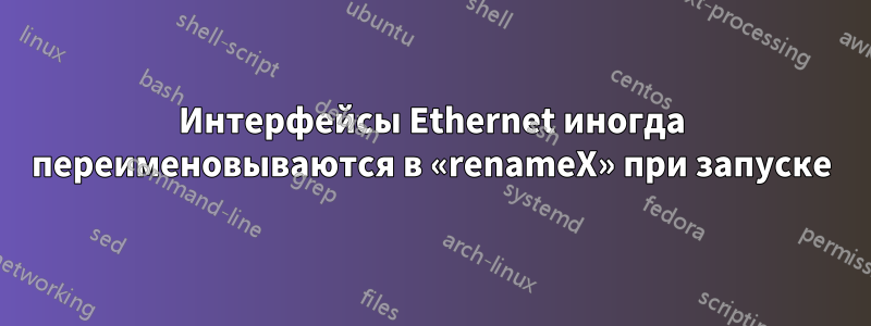 Интерфейсы Ethernet иногда переименовываются в «renameX» при запуске