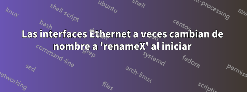 Las interfaces Ethernet a veces cambian de nombre a 'renameX' al iniciar