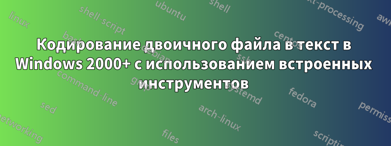 Кодирование двоичного файла в текст в Windows 2000+ с использованием встроенных инструментов