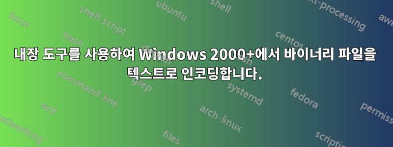 내장 도구를 사용하여 Windows 2000+에서 바이너리 파일을 텍스트로 인코딩합니다.