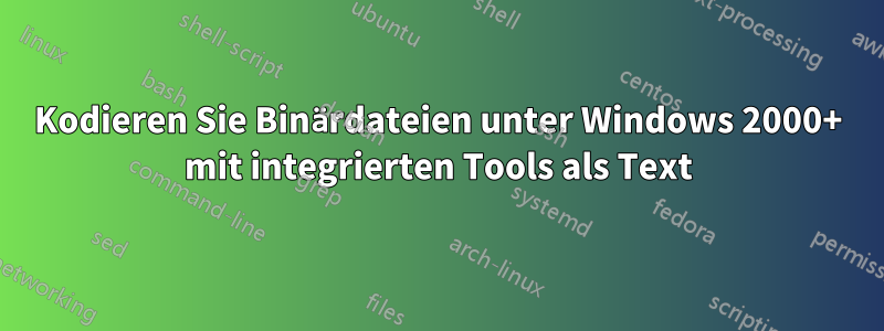 Kodieren Sie Binärdateien unter Windows 2000+ mit integrierten Tools als Text