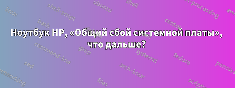 Ноутбук HP, «Общий сбой системной платы», что дальше?