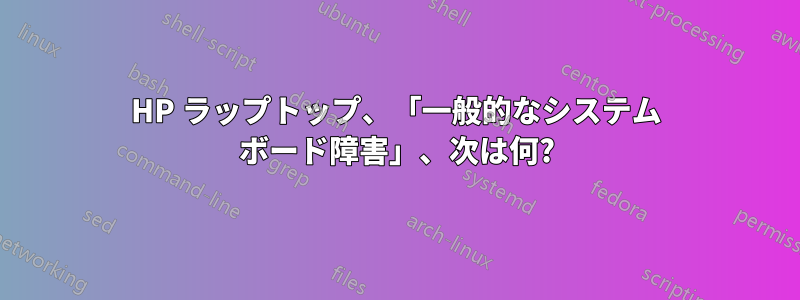 HP ラップトップ、「一般的なシステム ボード障害」、次は何?