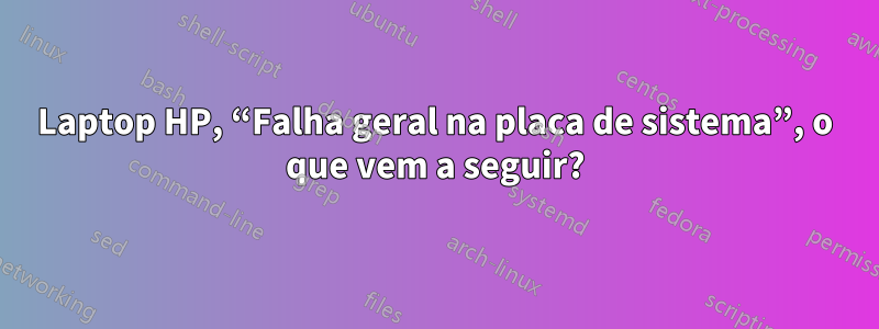 Laptop HP, “Falha geral na placa de sistema”, o que vem a seguir?