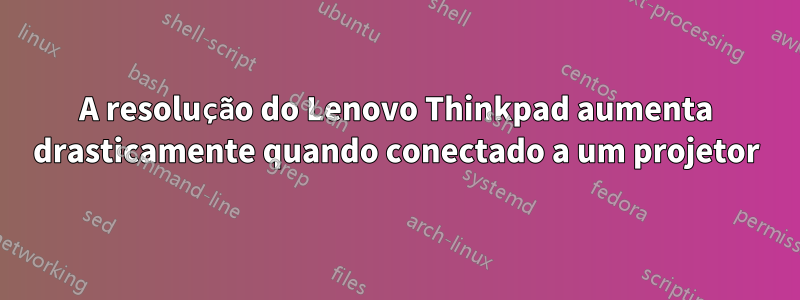 A resolução do Lenovo Thinkpad aumenta drasticamente quando conectado a um projetor