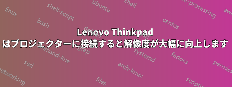 Lenovo Thinkpad はプロジェクターに接続すると解像度が大幅に向上します