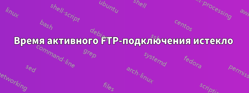 Время активного FTP-подключения истекло